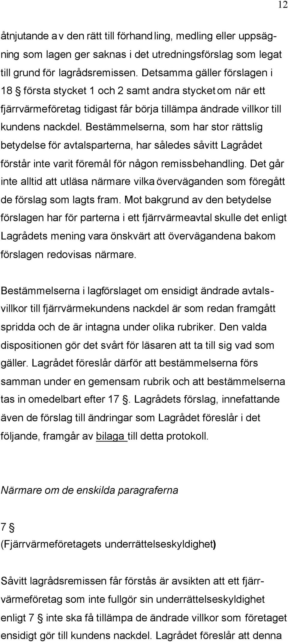 Bestämmelserna, som har stor rättslig betydelse för avtalsparterna, har således såvitt Lagrådet förstår inte varit föremål för någon remissbehandling.