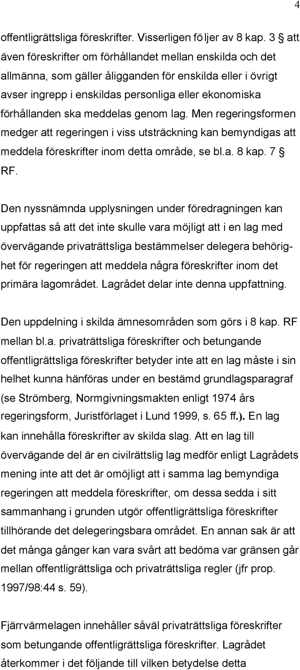 meddelas genom lag. Men regeringsformen medger att regeringen i viss utsträckning kan bemyndigas att meddela föreskrifter inom detta område, se bl.a. 8 kap. 7 RF.