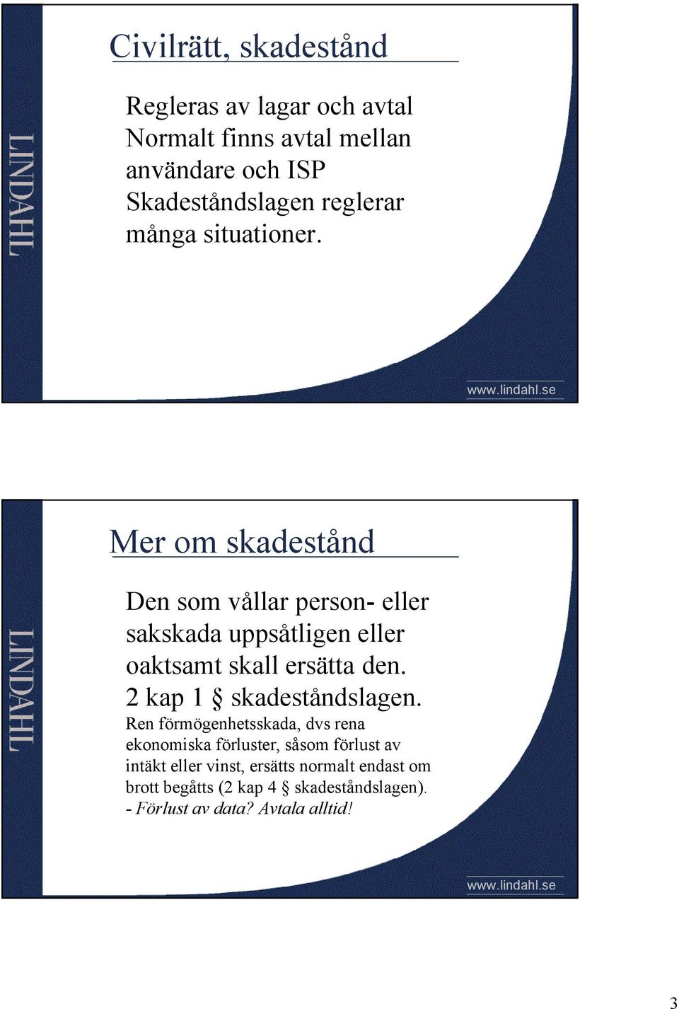 Mer om skadestånd Den som vållar person- eller sakskada uppsåtligen eller oaktsamt skall ersätta den.