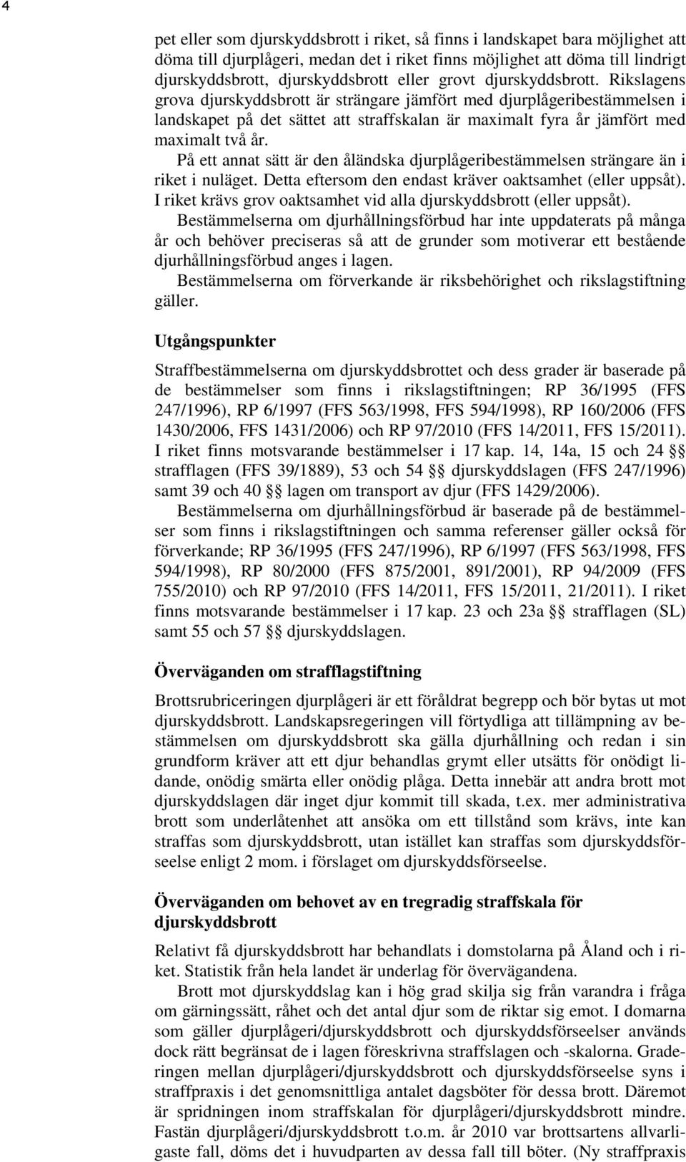 På ett annat sätt är den åländska djurplågeribestämmelsen strängare än i riket i nuläget. Detta eftersom den endast kräver oaktsamhet (eller uppsåt).