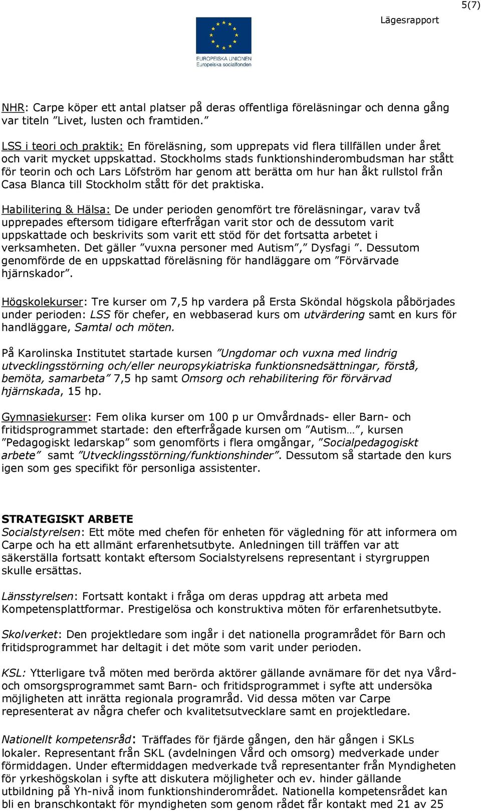 Stockholms stads funktionshinderombudsman har stått för teorin och och Lars Löfström har genom att berätta om hur han åkt rullstol från Casa Blanca till Stockholm stått för det praktiska.