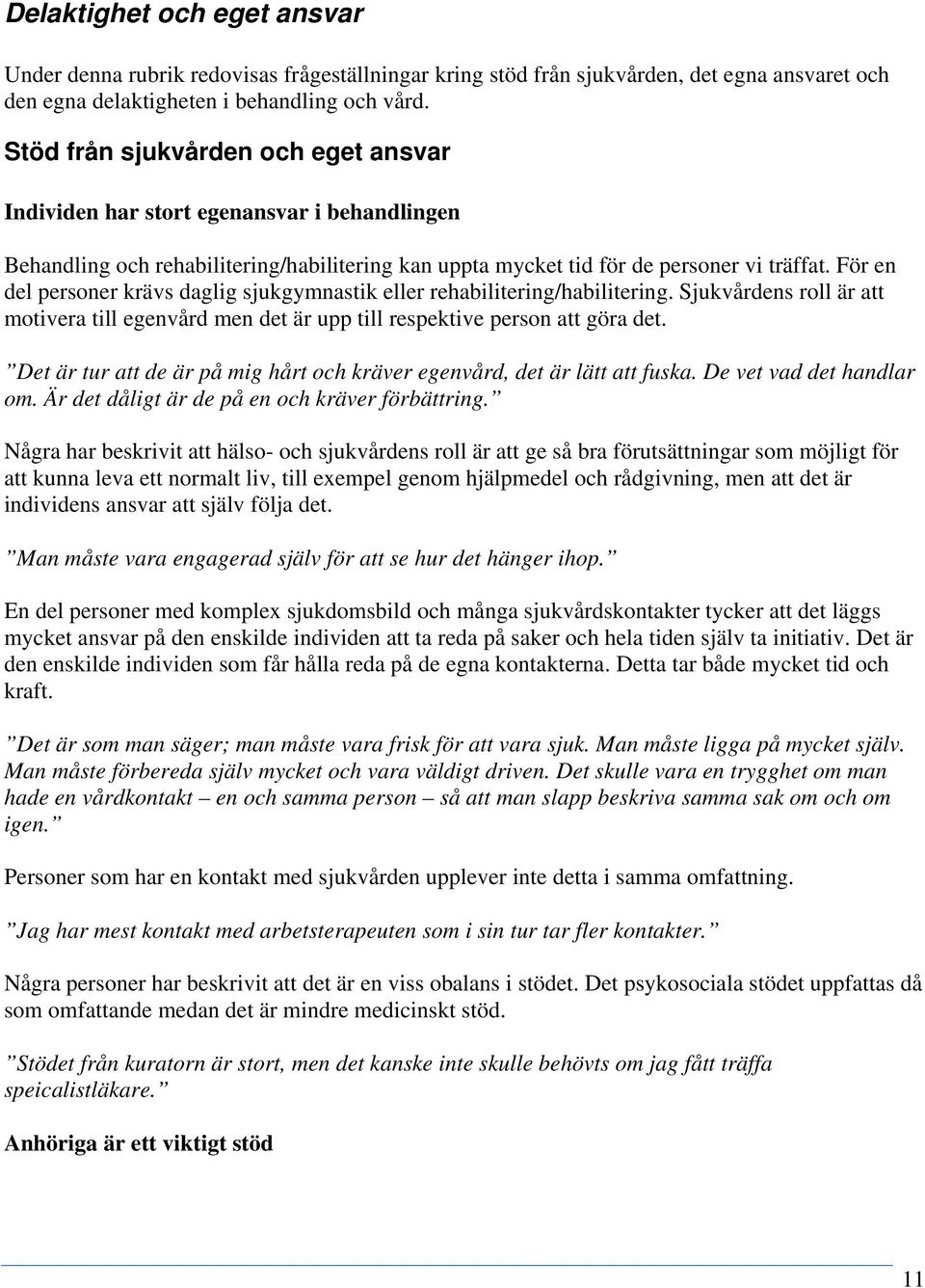 För en del personer krävs daglig sjukgymnastik eller rehabilitering/habilitering. Sjukvårdens roll är att motivera till egenvård men det är upp till respektive person att göra det.