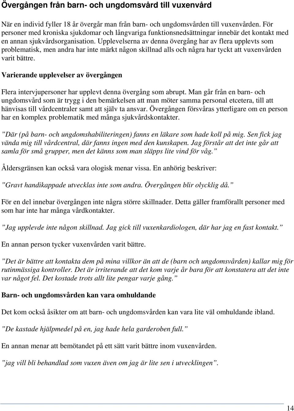 Upplevelserna av denna övergång har av flera upplevts som problematisk, men andra har inte märkt någon skillnad alls och några har tyckt att vuxenvården varit bättre.