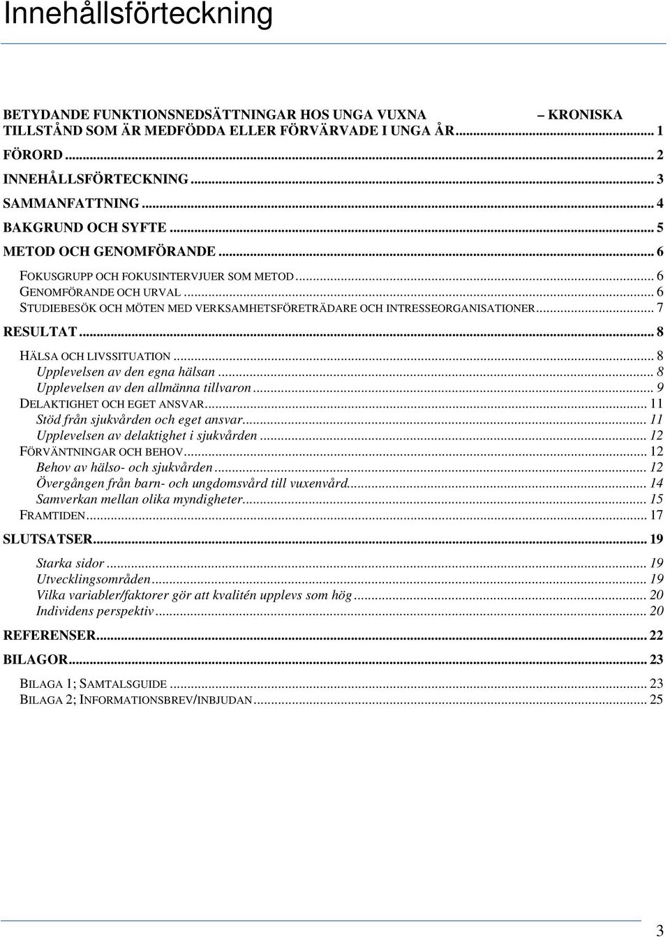 .. 6 STUDIEBESÖK OCH MÖTEN MED VERKSAMHETSFÖRETRÄDARE OCH INTRESSEORGANISATIONER... 7 RESULTAT... 8 HÄLSA OCH LIVSSITUATION... 8 Upplevelsen av den egna hälsan.