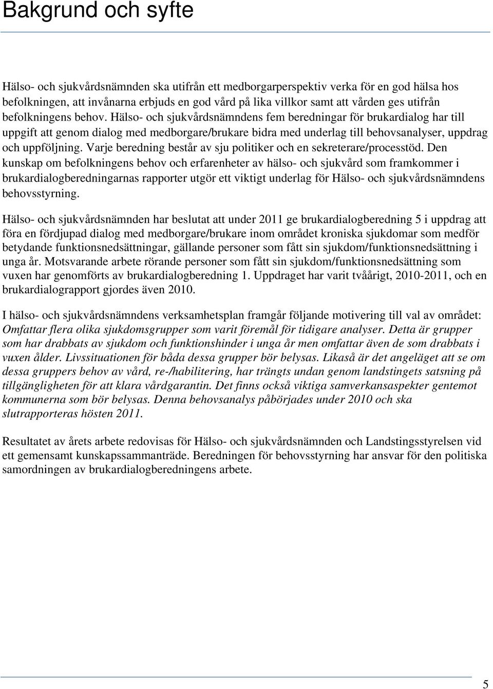 Hälso- och sjukvårdsnämndens fem beredningar för brukardialog har till uppgift att genom dialog med medborgare/brukare bidra med underlag till behovsanalyser, uppdrag och uppföljning.