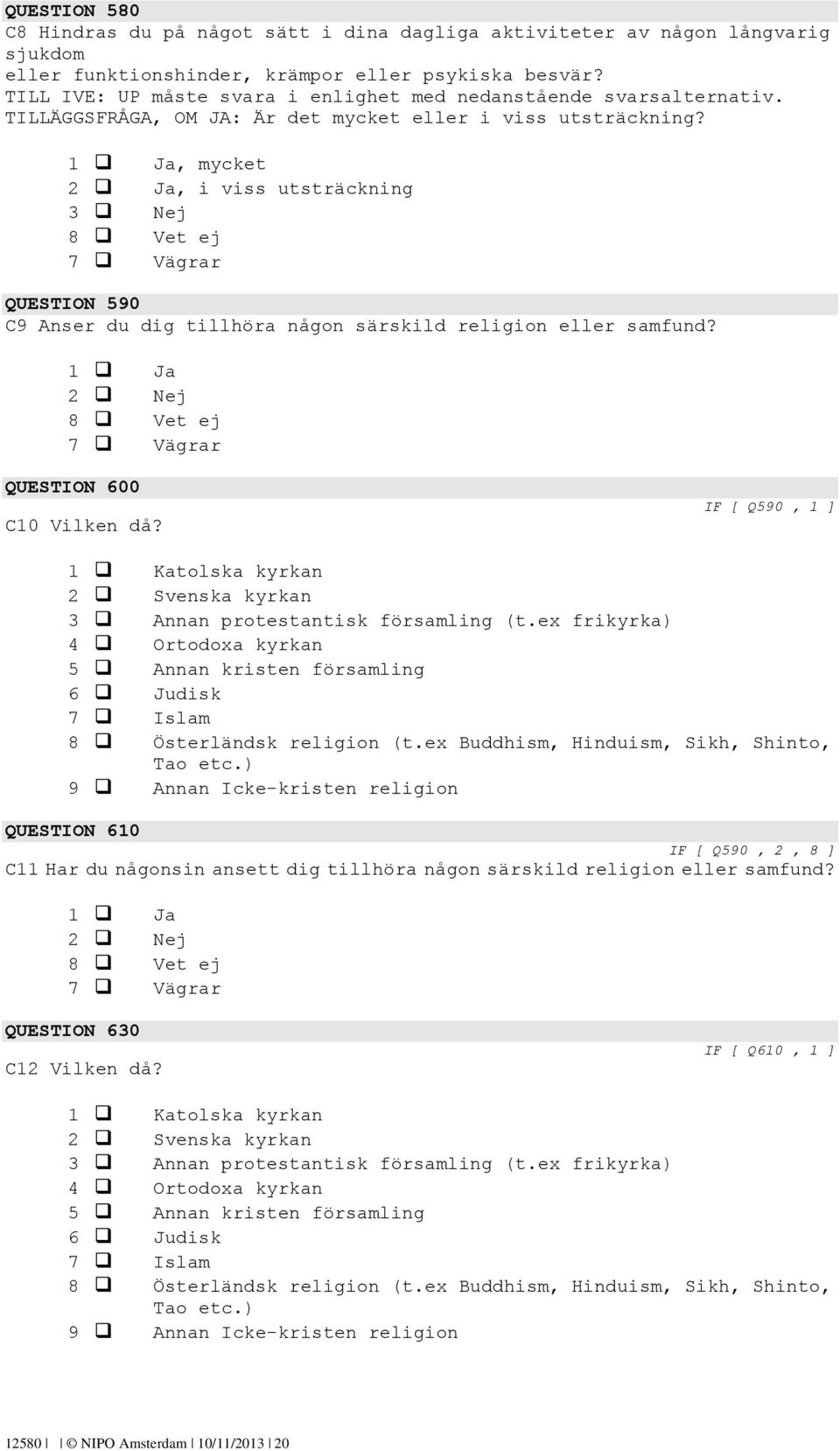 1 Ja, mycket 2 Ja, i viss utsträckning 3 Nej QUESTION 590 C9 Anser du dig tillhöra någon särskild religion eller samfund? 1 Ja 2 Nej QUESTION 600 C10 Vilken då?