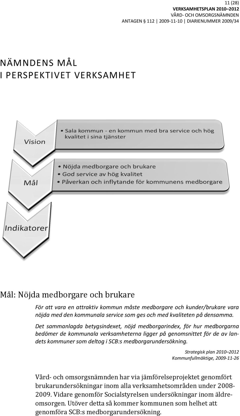 Det sammanlagda betygsindexet, nöjd medborgarindex, medborgarindex, för hur medborgarna bedömer de kommunala verksamheterna ligger på genomsnittet för de av lanla dets kommuner som deltog i SCB:s