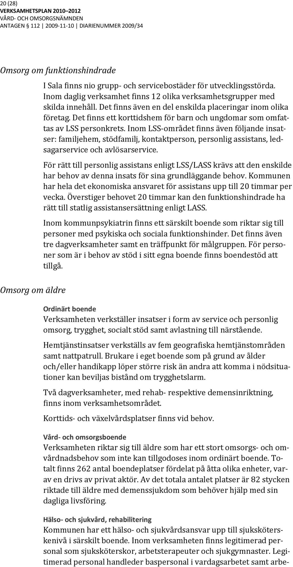 Inom LSS-området finns även följande insatser: familjehem, stödfamilj, kontaktperson, personlig assistans, ledsagarservice och avlösarservice.