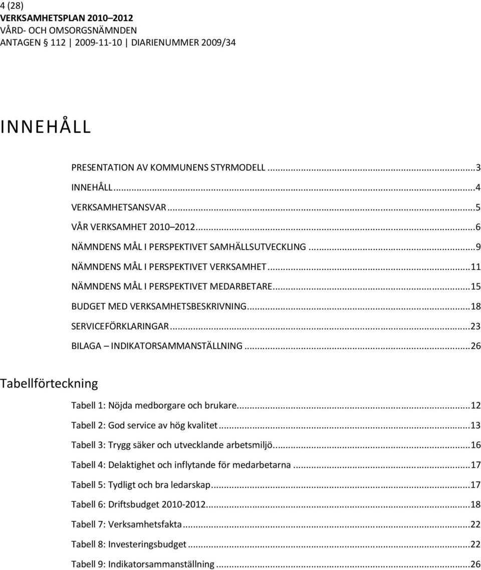 .. 26 Tabellförteckning Tabell 1: Nöjda medborgare och brukare... 12 Tabell 2: God service av hög kvalitet... 13 Tabell 3: Trygg säker och utvecklande arbetsmiljö.