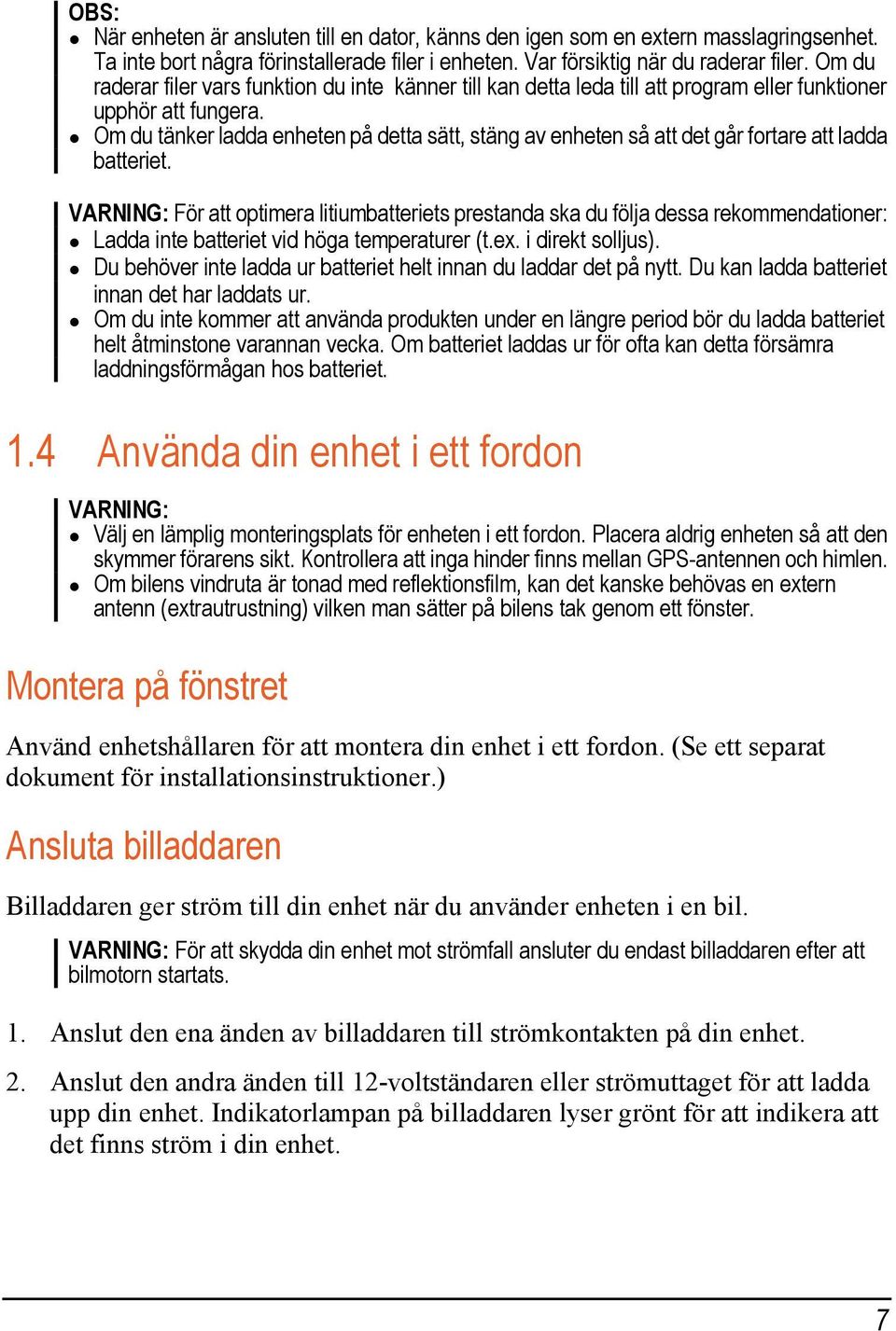 Om du tänker ladda enheten på detta sätt, stäng av enheten så att det går fortare att ladda batteriet.