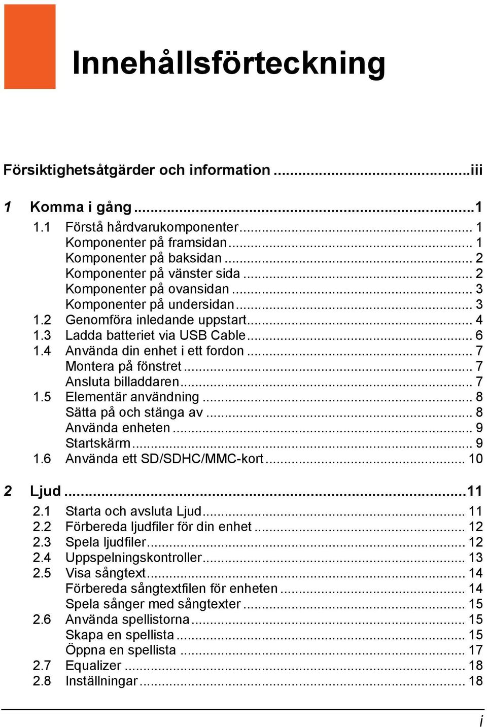 4 Använda din enhet i ett fordon... 7 Montera på fönstret... 7 Ansluta billaddaren... 7 1.5 Elementär användning... 8 Sätta på och stänga av... 8 Använda enheten... 9 Startskärm... 9 1.