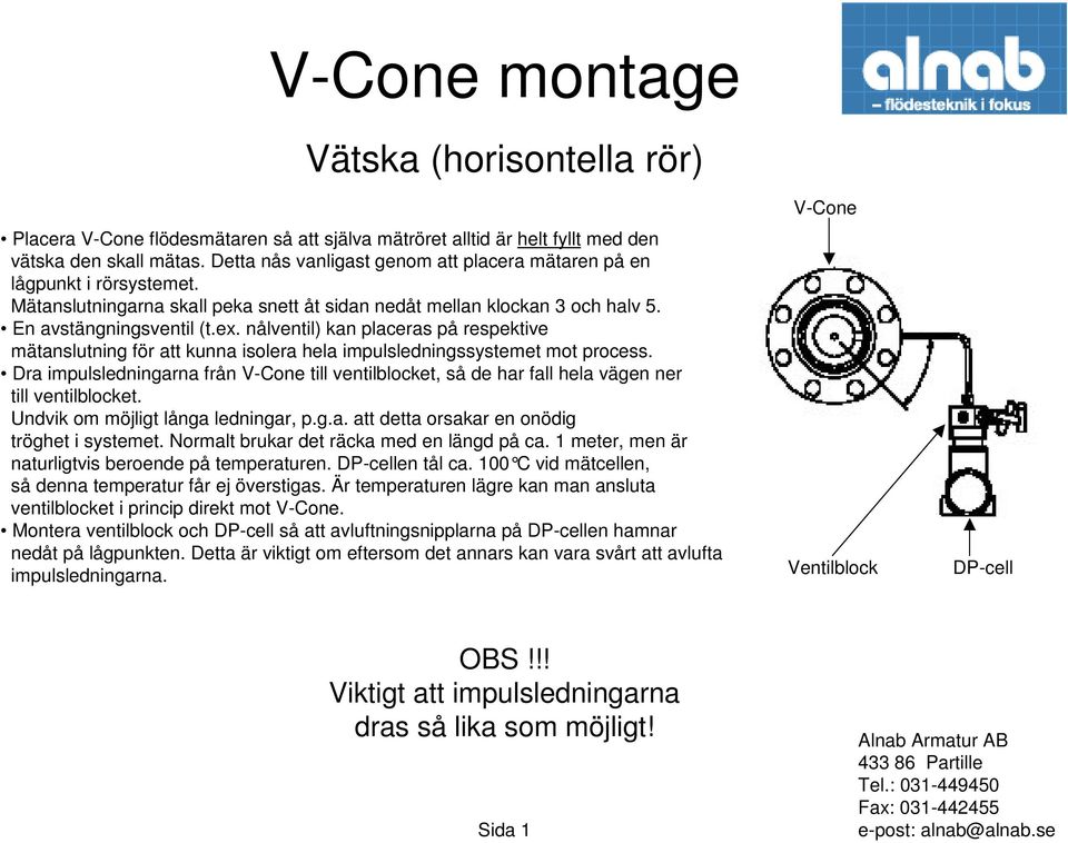 Dra impulsledningarna från till ventilblocket, så de har fall hela vägen ner till ventilblocket. Undvik om möjligt långa ledningar, p.g.a. att detta orsakar en onödig naturligtvis beroende på temperaturen.