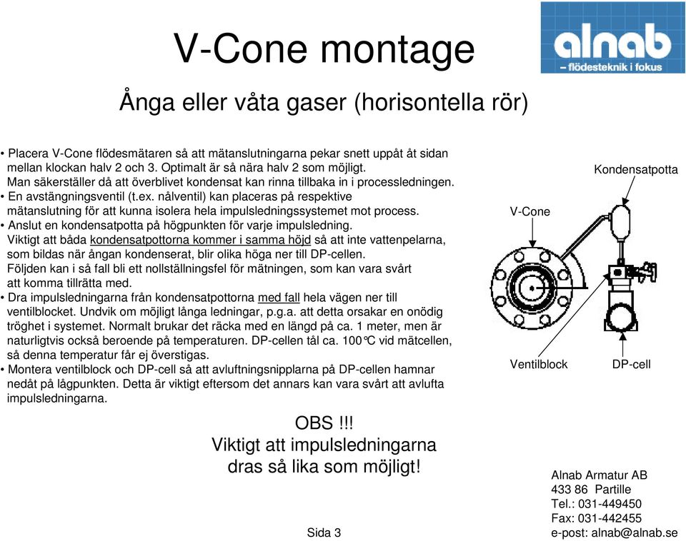 Viktigt att båda kondensatpottorna kommer i samma höjd så att inte vattenpelarna, som bildas när ångan kondenserat, blir olika höga ner till en.