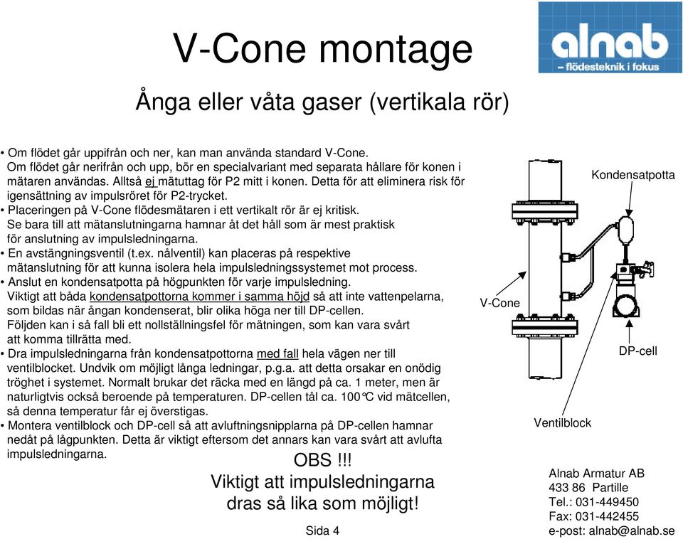 Se bara till att mätanslutningarna hamnar åt det håll som är mest praktisk för anslutning av Anslut en kondensatpotta på högpunkten för varje impulsledning.