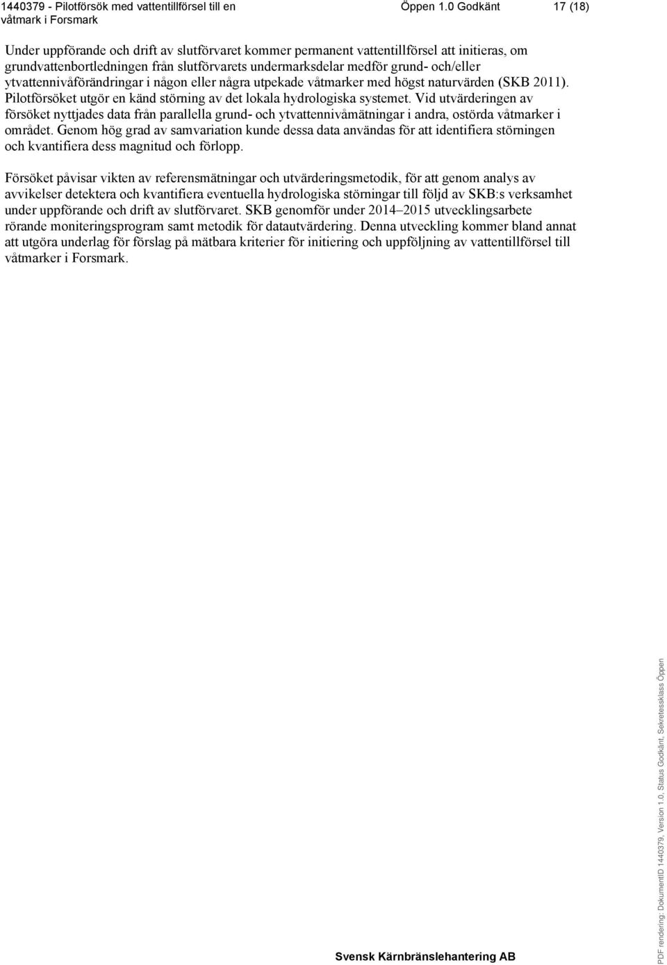 ytvattennivåförändringar i någon eller några utpekade våtmarker med högst naturvärden (SKB 2011). Pilotförsöket utgör en känd störning av det lokala hydrologiska systemet.