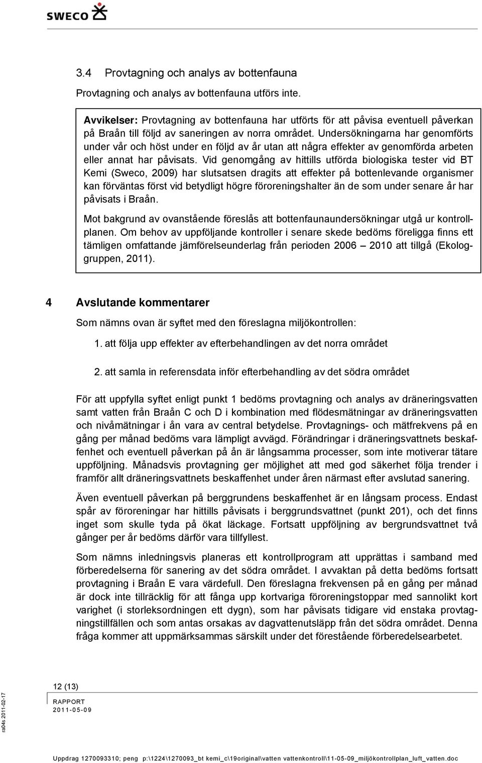 Undersökningarna har genomförts under vår och höst under en följd av år utan att några effekter av genomförda arbeten eller annat har påvisats.