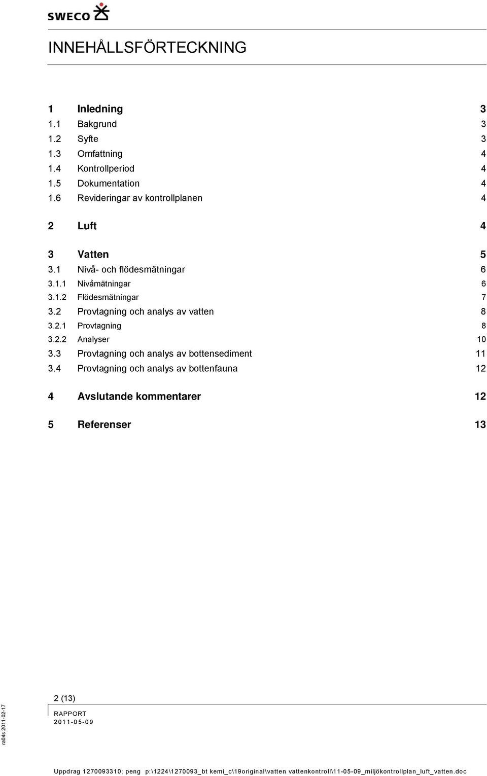 1.2 Flödesmätningar 7 3.2 Provtagning och analys av vatten 8 3.2.1 Provtagning 8 3.2.2 Analyser 10 3.