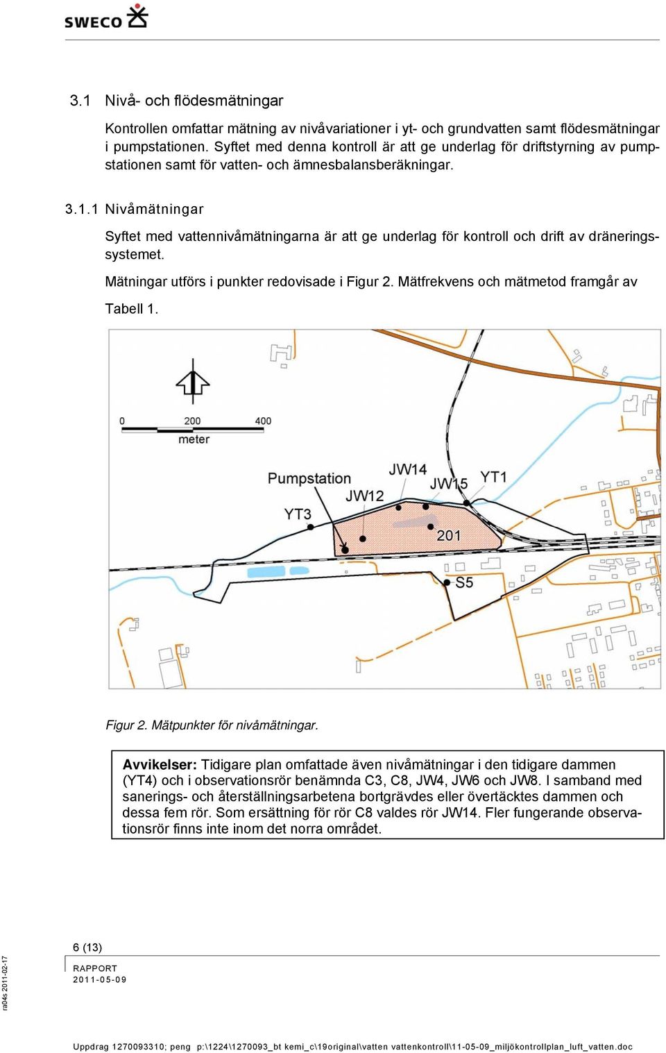 1 Nivåmätningar Syftet med vattennivåmätningarna är att ge underlag för kontroll och drift av dräneringssystemet. Mätningar utförs i punkter redovisade i Figur 2.