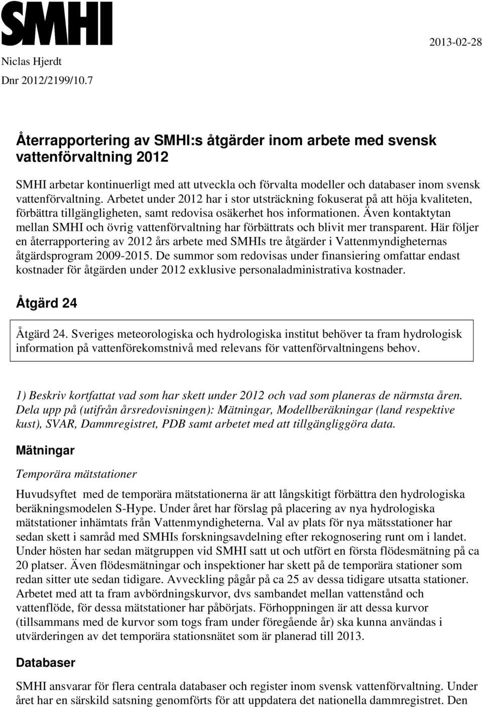 vattenförvaltning. Arbetet under 2012 har i stor utsträckning fokuserat på att höja kvaliteten, förbättra tillgängligheten, samt redovisa osäkerhet hos informationen.