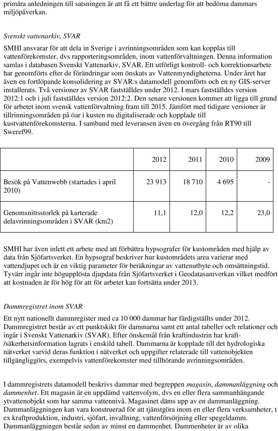 Denna information samlas i databasen Svenskt Vattenarkiv, SVAR. Ett utförligt kontroll- och korrektionsarbete har genomförts efter de förändringar som önskats av Vattenmyndigheterna.