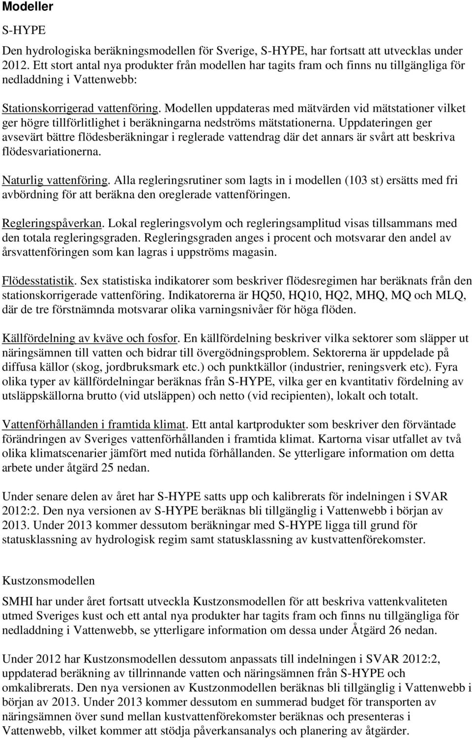 Modellen uppdateras med mätvärden vid mätstationer vilket ger högre tillförlitlighet i beräkningarna nedströms mätstationerna.