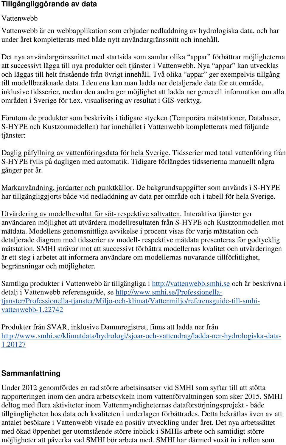 Nya appar kan utvecklas och läggas till helt fristående från övrigt innehåll. Två olika appar ger exempelvis tillgång till modellberäknade data.