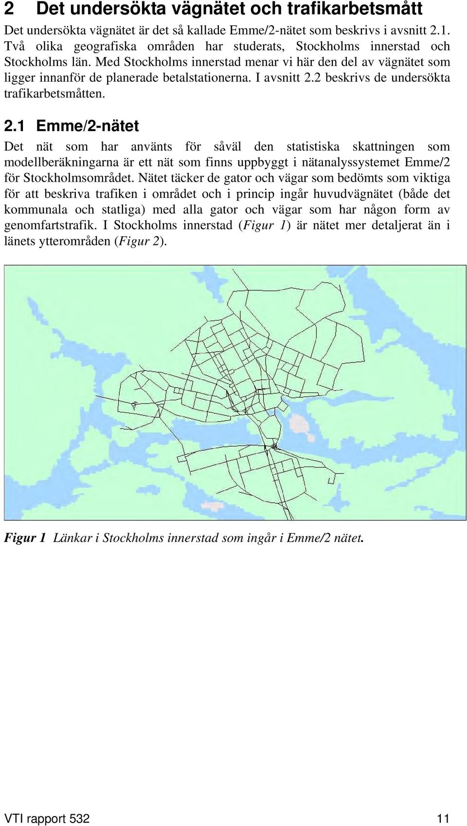 I avsnitt 2.2 beskrivs de undersökta trafikarbetsmåtten. 2.1 Emme/2-nätet Det nät som har använts för såväl den statistiska skattningen som modellberäkningarna är ett nät som finns uppbyggt i nätanalyssystemet Emme/2 för Stockholmsområdet.