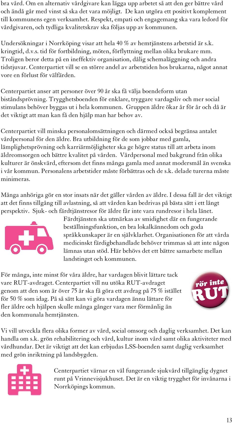 Undersökningar i Norrköping visar att hela 40 % av hemtjänstens arbetstid är s.k. kringtid, d.v.s. tid för fortbildning, möten, förflyttning mellan olika brukare mm.