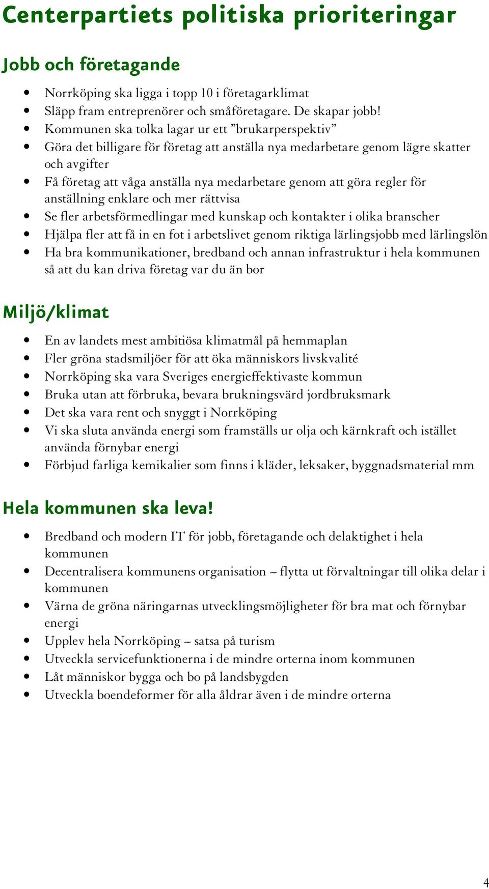 göra regler för anställning enklare och mer rättvisa Se fler arbetsförmedlingar med kunskap och kontakter i olika branscher Hjälpa fler att få in en fot i arbetslivet genom riktiga lärlingsjobb med