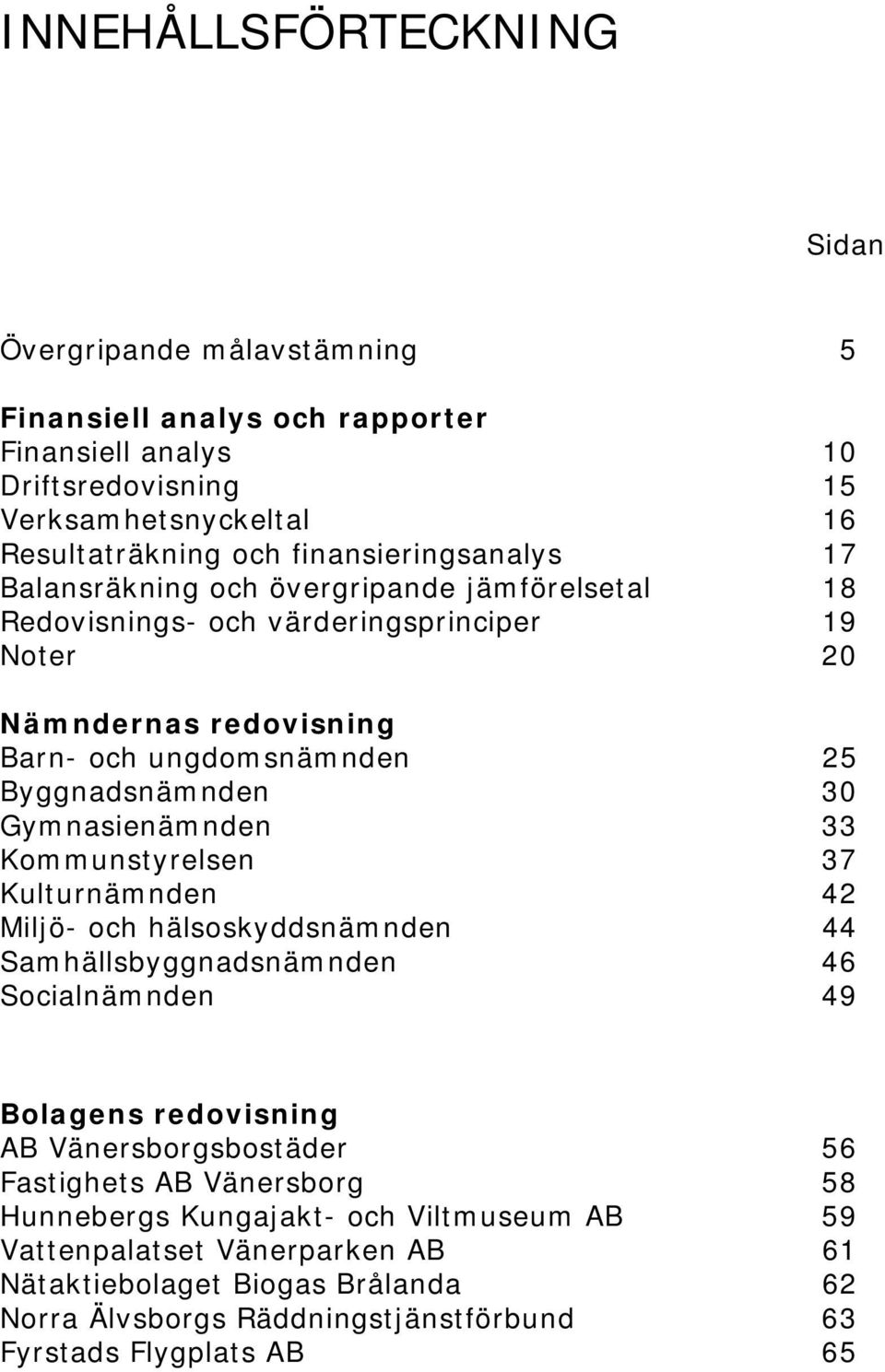 30 Gymnasienämnden 33 Kommunstyrelsen 37 Kulturnämnden 42 Miljö- och hälsoskyddsnämnden 44 Samhällsbyggnadsnämnden 46 Socialnämnden 49 Bolagens redovisning AB Vänersborgsbostäder 56