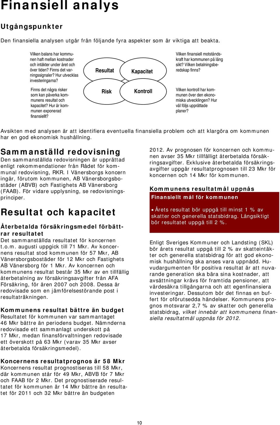 Resultat Kapacitet Vilken finansiell motståndskraft har kommunen på lång sikt? Vilken betalningsberedskap finns? Finns det några risker som kan påverka kommunens resultat och kapacitet?