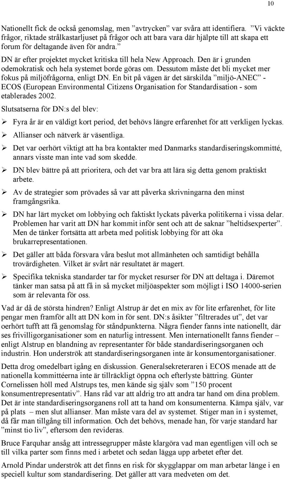 DN är efter projektet mycket kritiska till hela New Approach. Den är i grunden odemokratisk och hela systemet borde göras om. Dessutom måste det bli mycket mer fokus på miljöfrågorna, enligt DN.