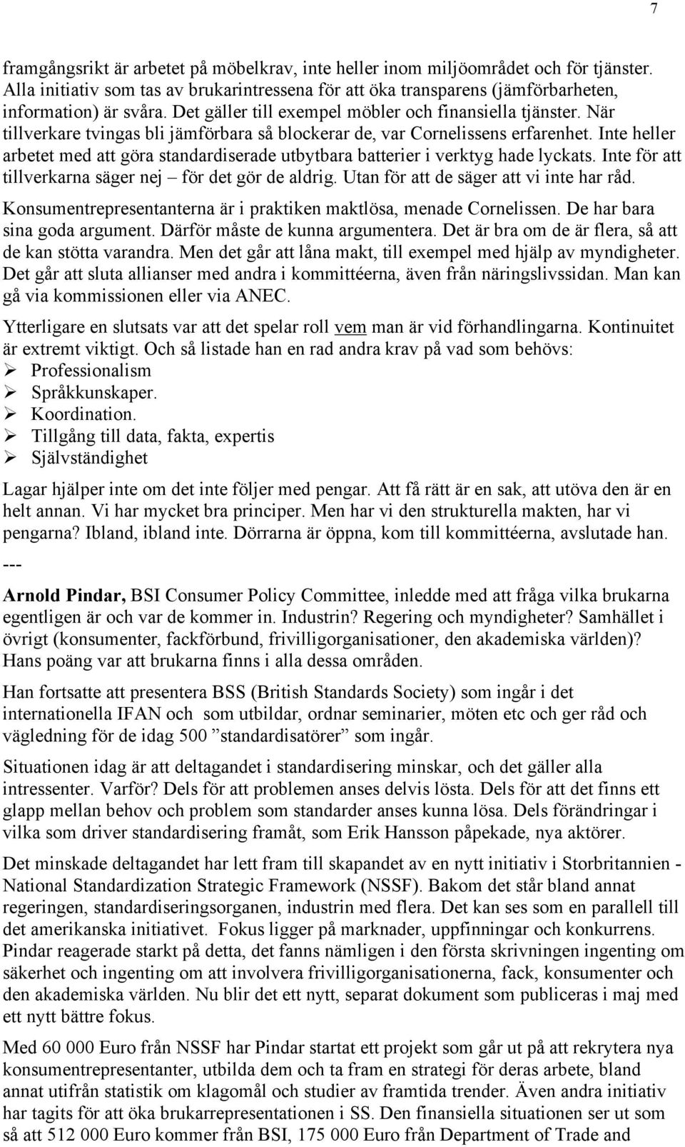 Inte heller arbetet med att göra standardiserade utbytbara batterier i verktyg hade lyckats. Inte för att tillverkarna säger nej för det gör de aldrig. Utan för att de säger att vi inte har råd.