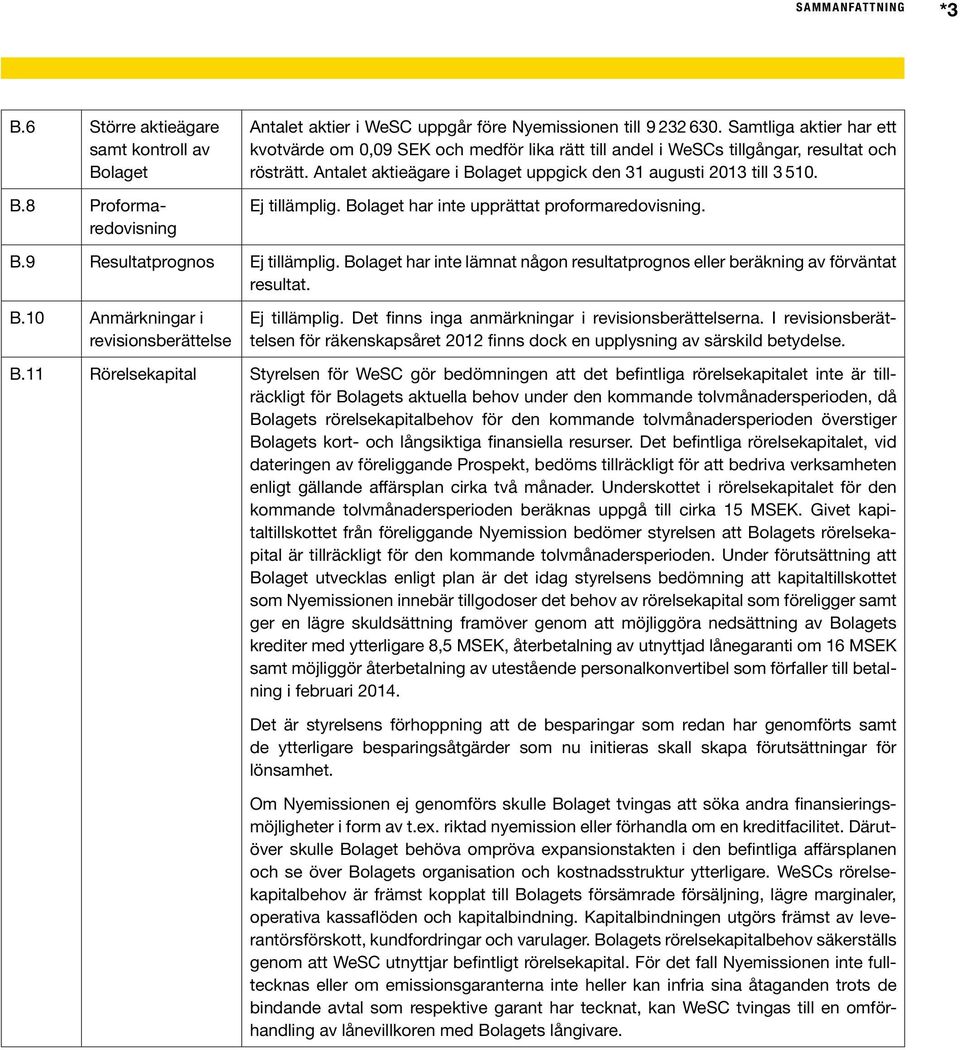 Ej tillämplig. Bolaget har inte upprättat proformaredovisning. B.9 Resultatprognos Ej tillämplig. Bolaget har inte lämnat någon resultatprognos eller beräkning av förväntat resultat. B.10 Anmärkningar i revisionsberättelse Ej tillämplig.