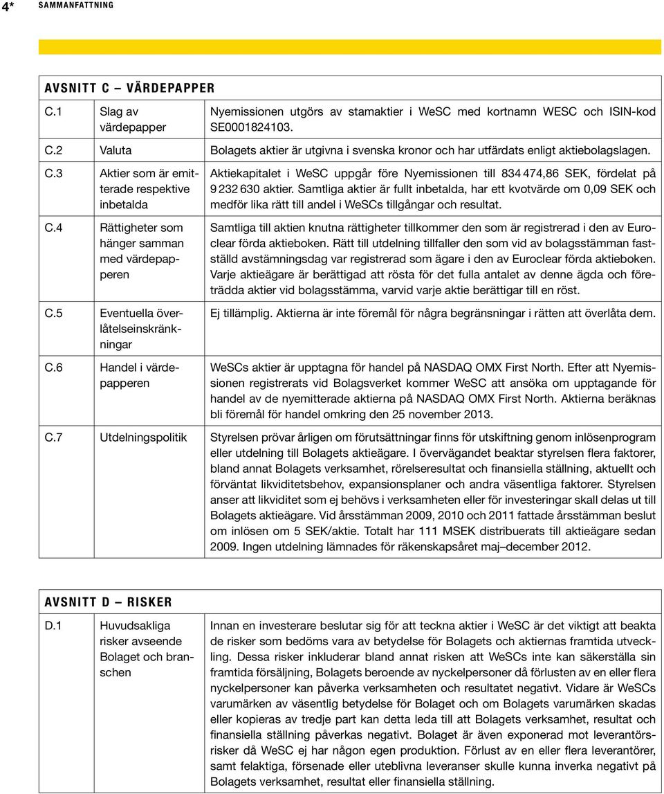 6 Handel i värdepapperen Aktiekapitalet i WeSC uppgår före Nyemissionen till 834 474,86 SEK, fördelat på 9 232 630 aktier.