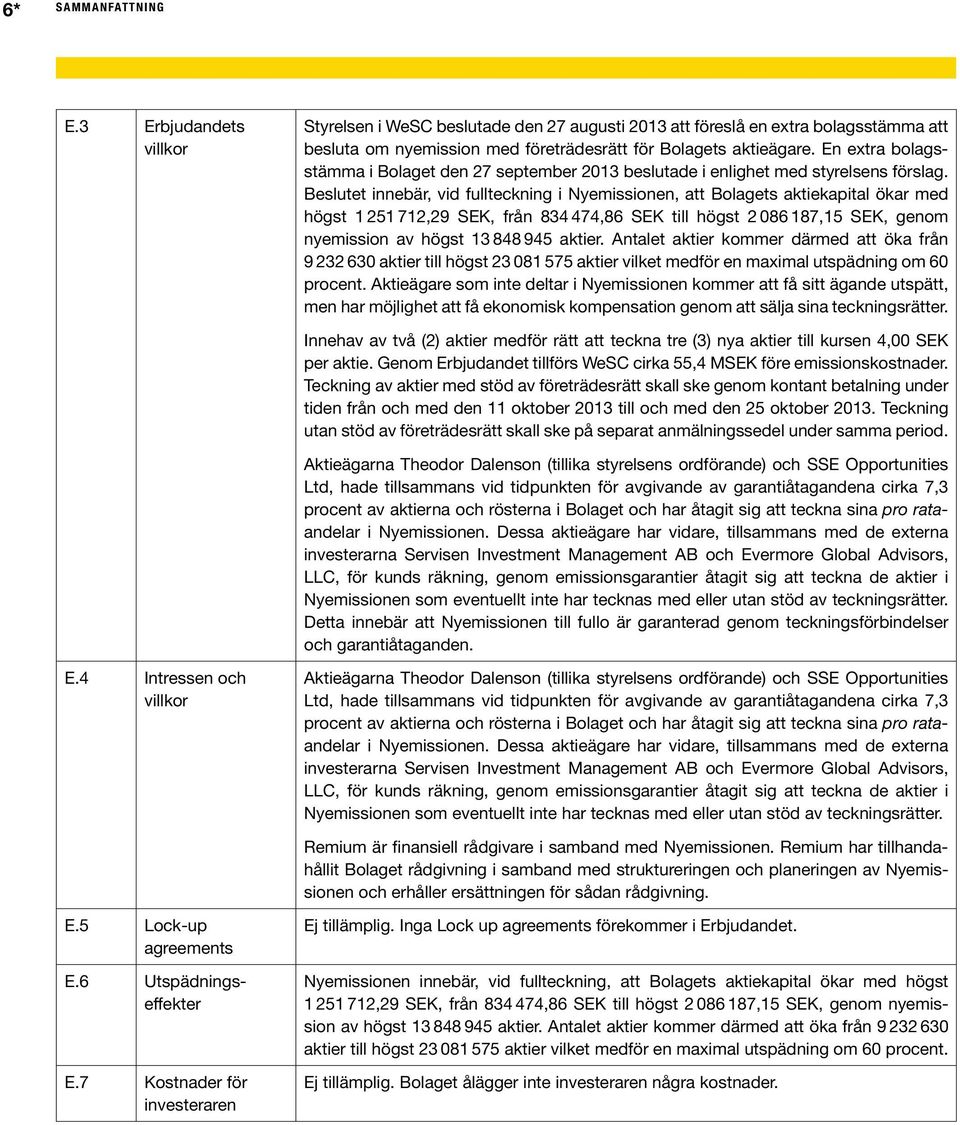 Beslutet innebär, vid fullteckning i Nyemissionen, att Bolagets aktiekapital ökar med högst 1 251 712,29 SEK, från 834 474,86 SEK till högst 2 086 187,15 SEK, genom nyemission av högst 13 848 945