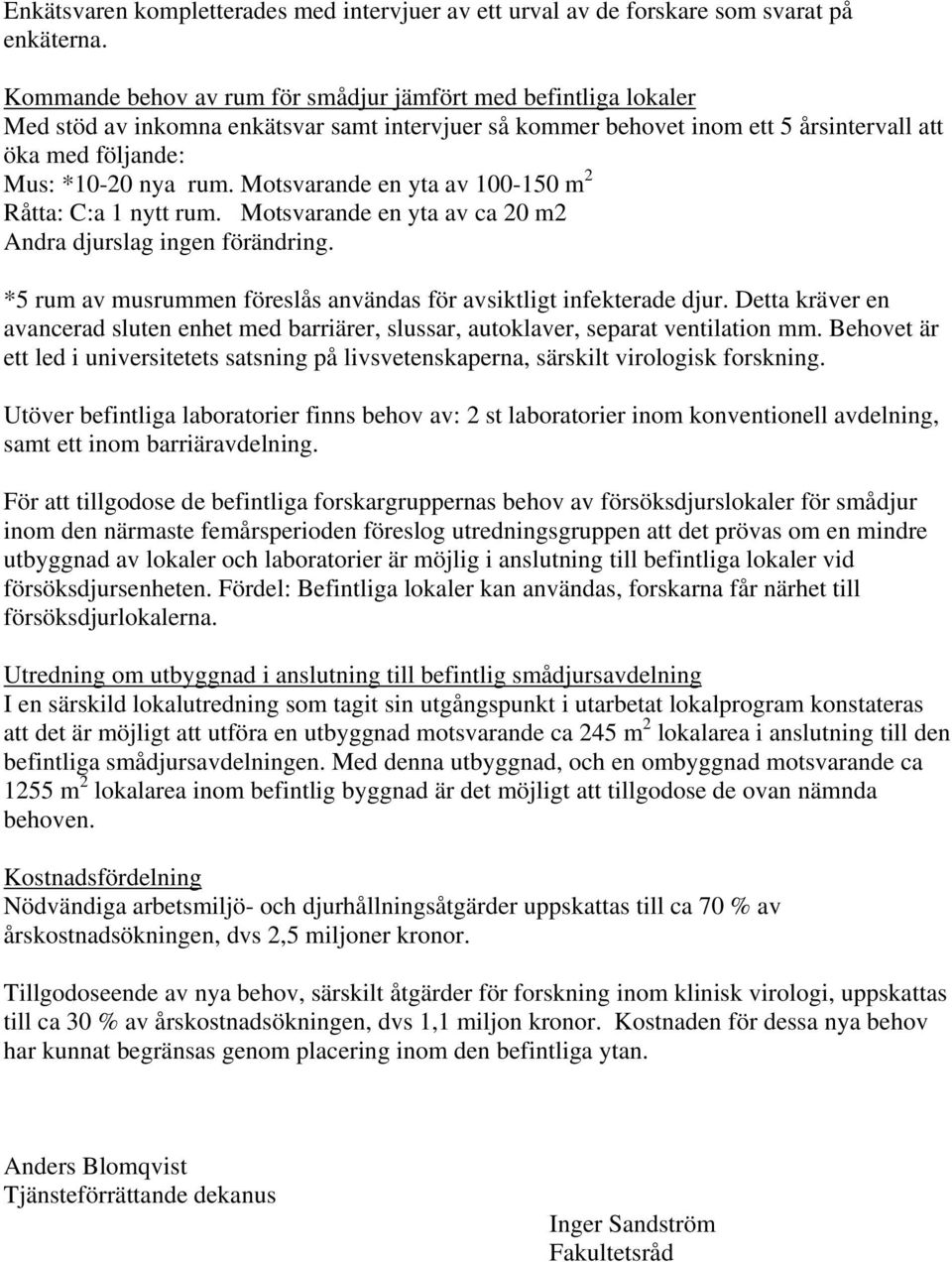Motsvarande en yta av 100-150 m 2 Råtta: C:a 1 nytt rum. Motsvarande en yta av ca 20 m2 Andra djurslag ingen förändring. *5 rum av musrummen föreslås användas för avsiktligt infekterade djur.