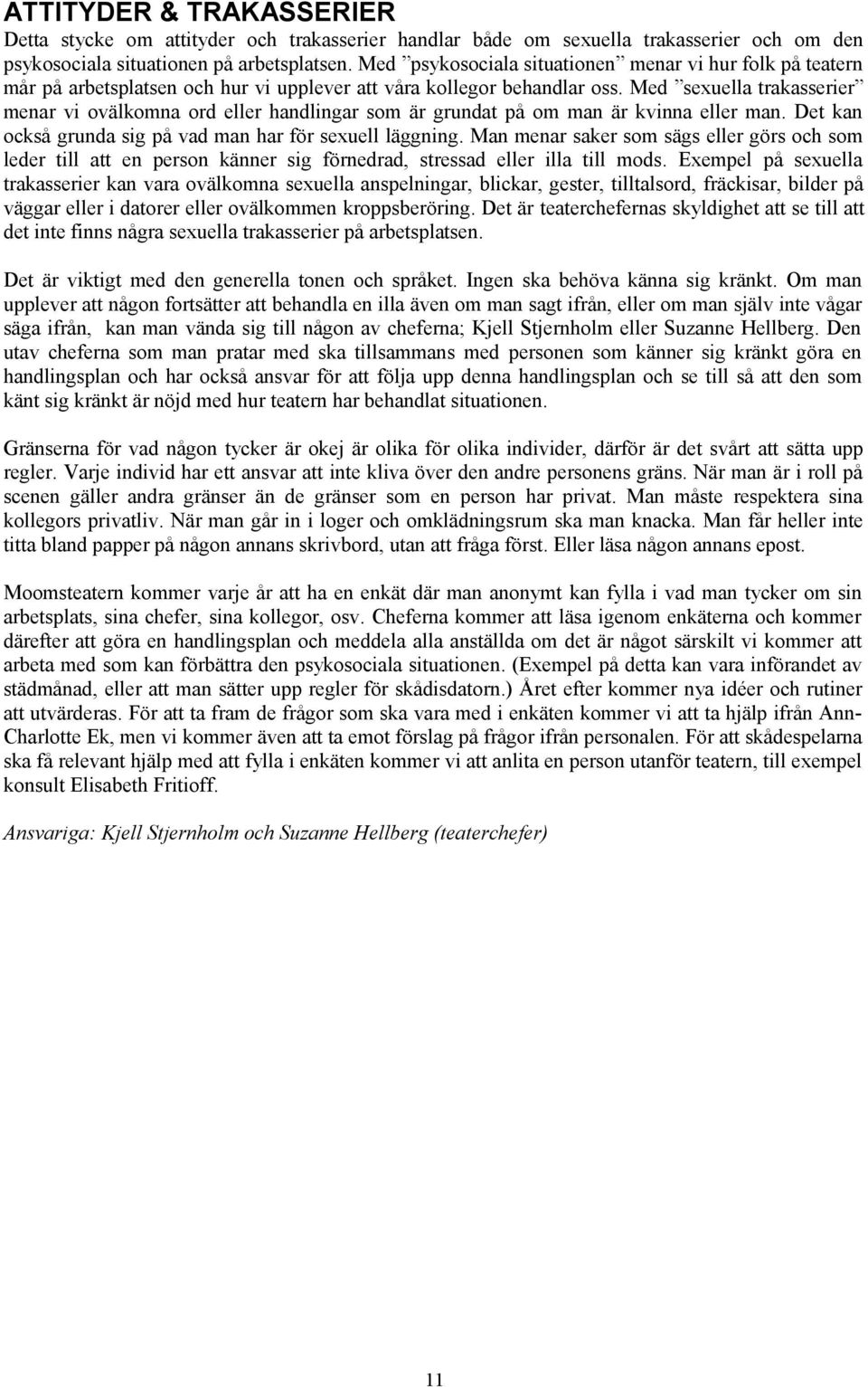 Med sexuella trakasserier menar vi ovälkomna ord eller handlingar som är grundat på om man är kvinna eller man. Det kan också grunda sig på vad man har för sexuell läggning.