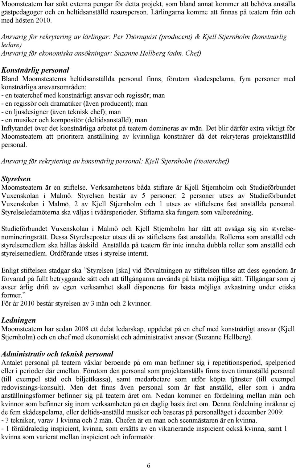 Ansvarig för rekrytering av lärlingar: Per Thörnquist (producent) & Kjell Stjernholm (konstnärlig ledare) Ansvarig för ekonomiska ansökningar: Suzanne Hellberg (adm.