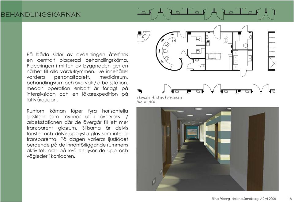 ÄRNAN PÅ LÄVÅRDSSIDAN SALA :00 S Runtom kärnan löper fyra horisontella ljusslitsar som mynnar ut i övervaks- / arbetsstationen där de övergår till ett mer transparent glasrum.