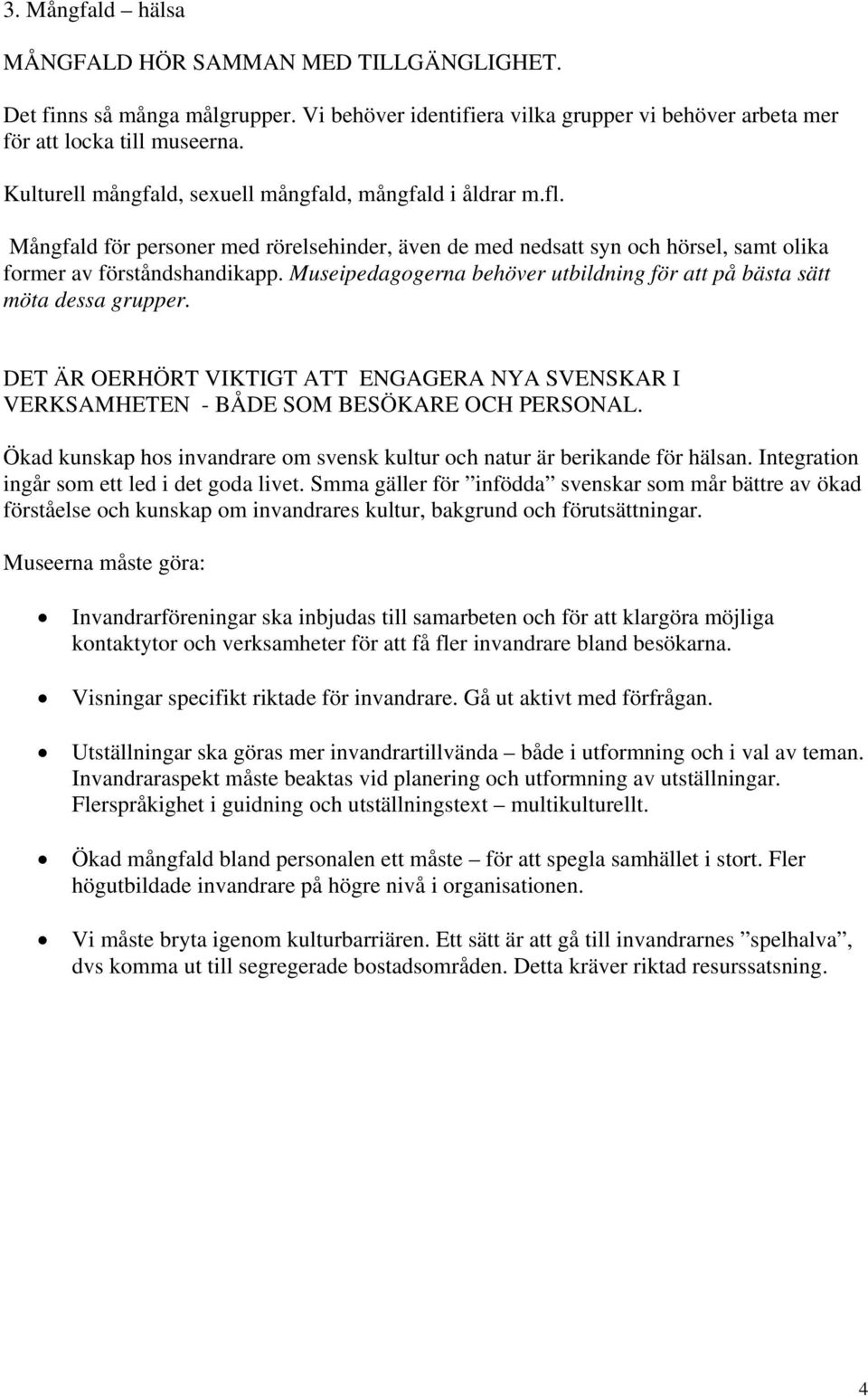 Museipedagogerna behöver utbildning för att på bästa sätt möta dessa grupper. DET ÄR OERHÖRT VIKTIGT ATT ENGAGERA NYA SVENSKAR I VERKSAMHETEN - BÅDE SOM BESÖKARE OCH PERSONAL.