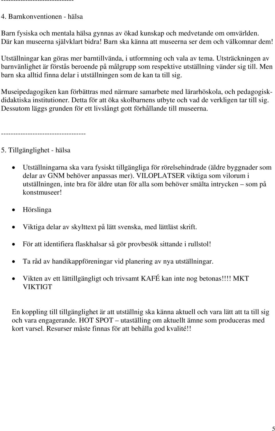 Utsträckningen av barnvänlighet är förstås beroende på målgrupp som respektive utställning vänder sig till. Men barn ska alltid finna delar i utställningen som de kan ta till sig.