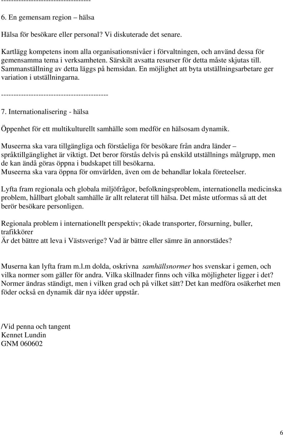 Sammanställning av detta läggs på hemsidan. En möjlighet att byta utställningsarbetare ger variation i utställningarna. ------------------------------------------- 7.