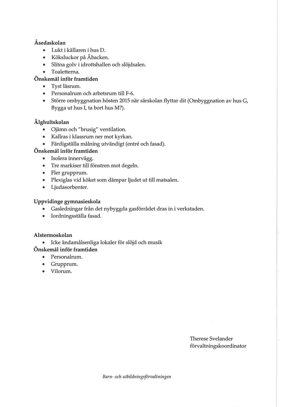 Färdigställa målning utvändigt (entré och fasad). Önskemål inför framtiden Isolera innervägg. Tre markiser till fönstren mot degeln. Fler grupprum.