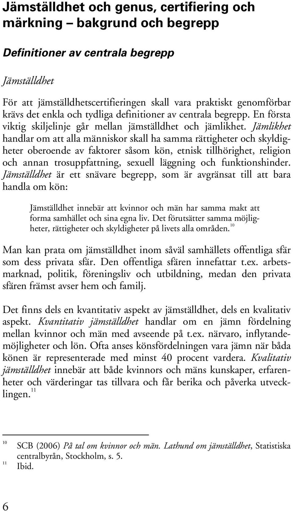 Jämlikhet handlar om att alla människor skall ha samma rättigheter och skyldigheter oberoende av faktorer såsom kön, etnisk tillhörighet, religion och annan trosuppfattning, sexuell läggning och