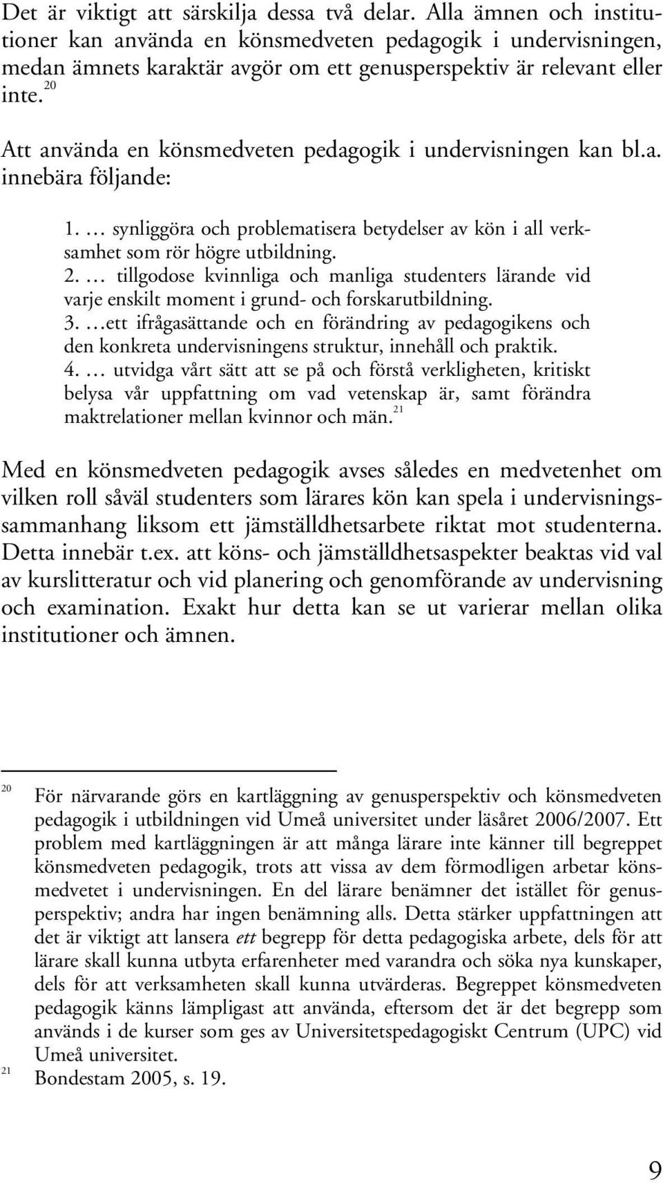 20 Att använda en könsmedveten pedagogik i undervisningen kan bl.a. innebära följande: 1. synliggöra och problematisera betydelser av kön i all verksamhet som rör högre utbildning. 2.