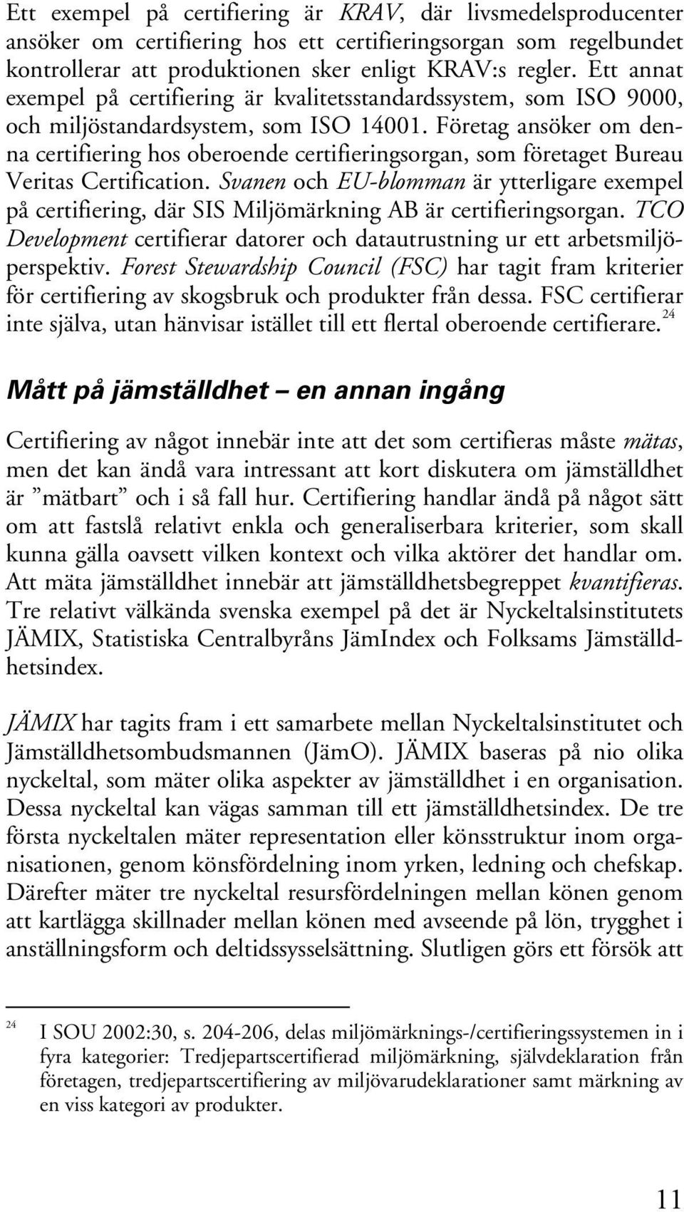 Företag ansöker om denna certifiering hos oberoende certifieringsorgan, som företaget Bureau Veritas Certification.