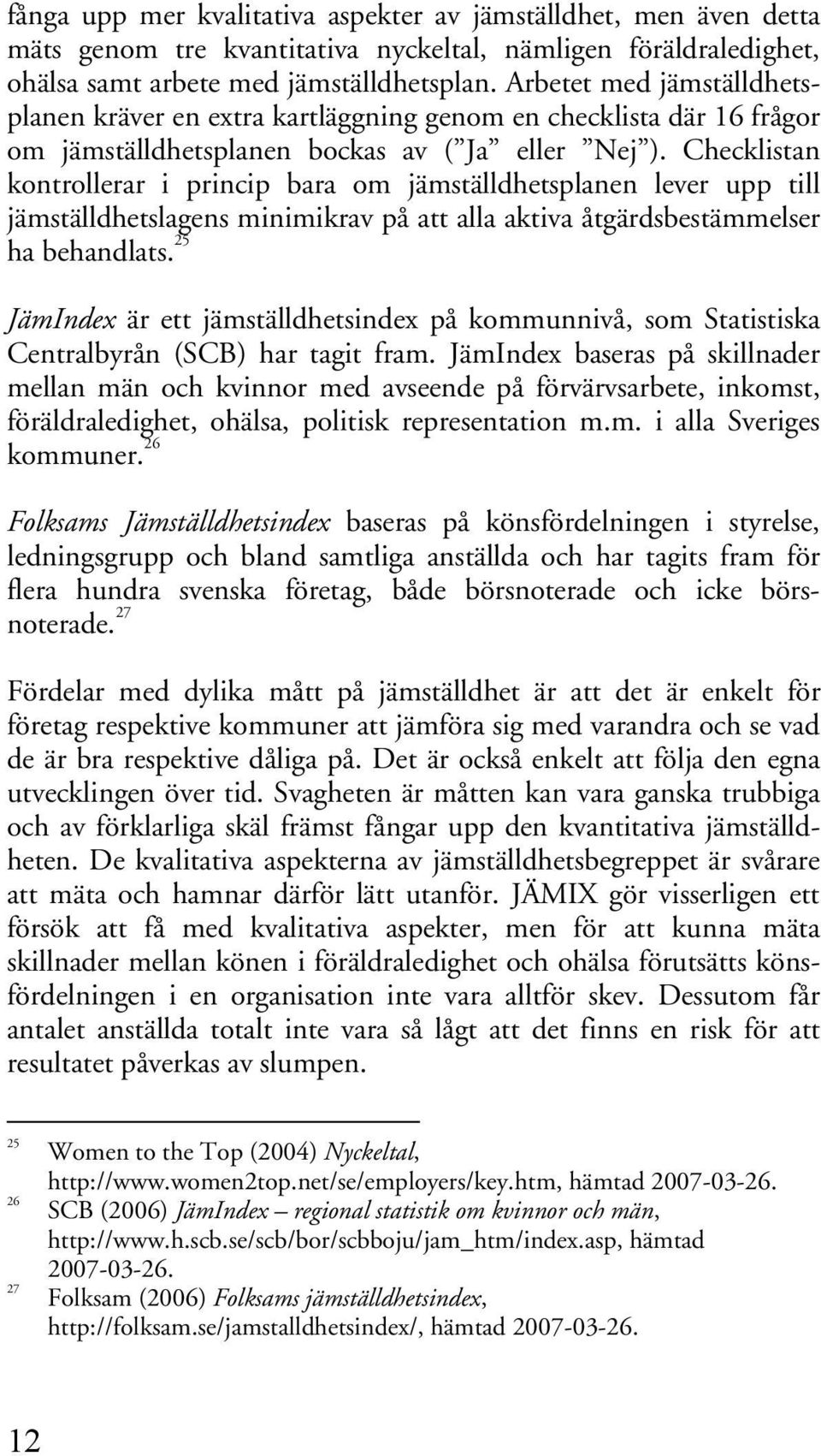 Checklistan kontrollerar i princip bara om jämställdhetsplanen lever upp till jämställdhetslagens minimikrav på att alla aktiva åtgärdsbestämmelser ha behandlats.