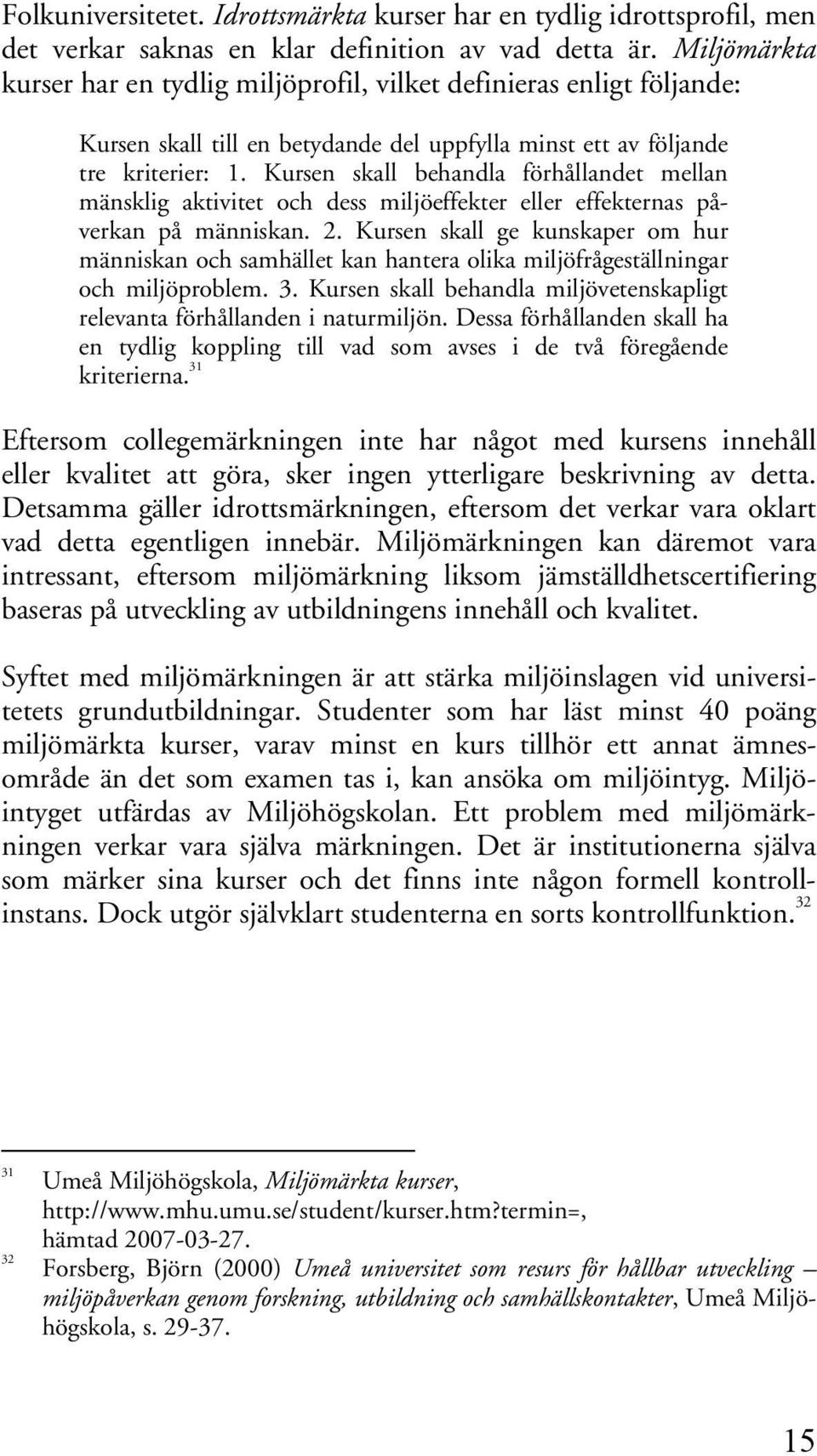 Kursen skall behandla förhållandet mellan mänsklig aktivitet och dess miljöeffekter eller effekternas påverkan på människan. 2.