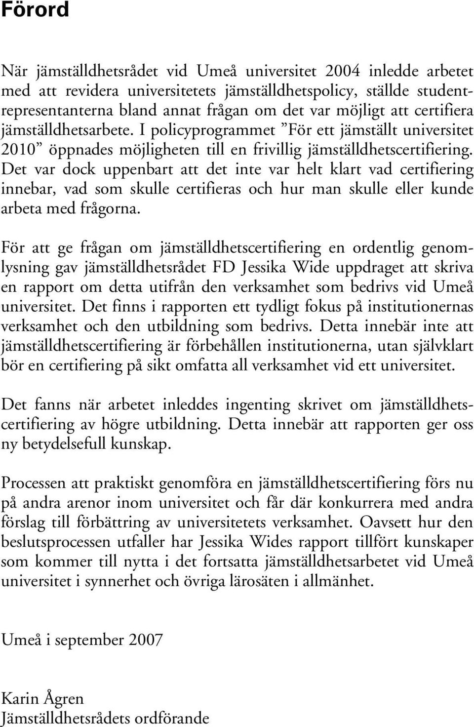 Det var dock uppenbart att det inte var helt klart vad certifiering innebar, vad som skulle certifieras och hur man skulle eller kunde arbeta med frågorna.